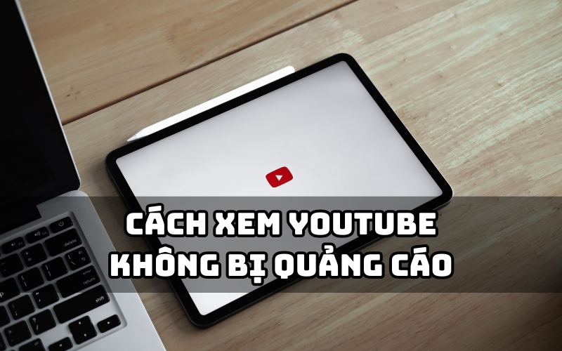 cách xem youtube không bị quảng cáo